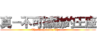 真－不可撼動的王座 (The Unshakable Throne)