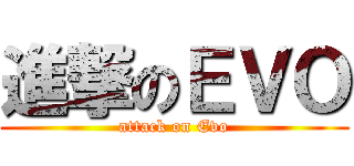 進撃のＥＶＯ (attack on Evo)