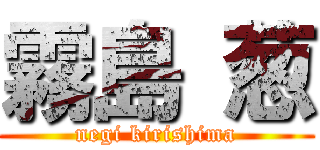 霧島 葱 (negi kirishima)