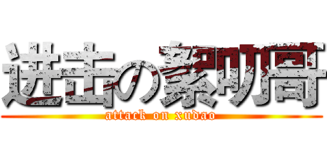 进击の絮叨哥 (attack on xudao)