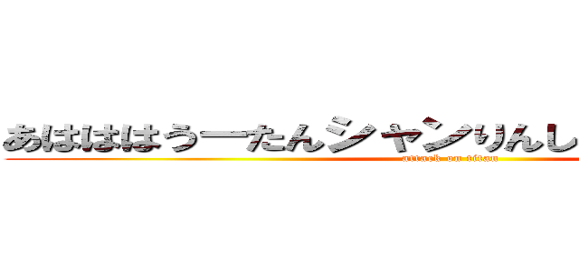 あはははうーたんシャンりんしゃお散歩お散歩 (attack on titan)