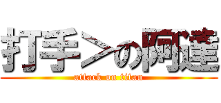 打手＞の阿達 (attack on titan)