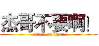 杰哥不要啊！ (attack on titan)