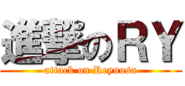 進撃のＲＹ (attack on Reynosa)