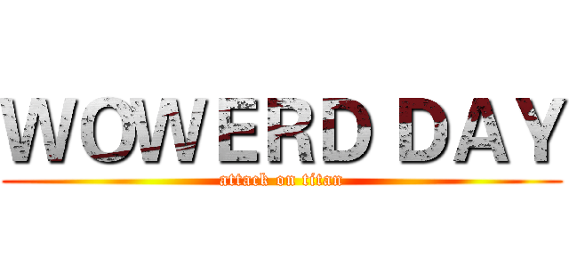 ＷＯＷＥＲＤ ＤＡＹ (attack on titan)