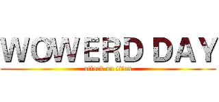 ＷＯＷＥＲＤ ＤＡＹ (attack on titan)