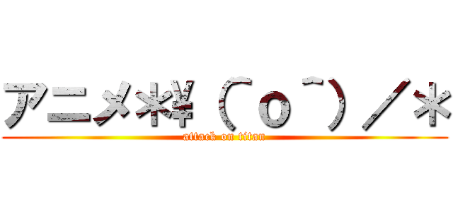 アニメ＊\（＾ｏ＾）／＊ (attack on titan)
