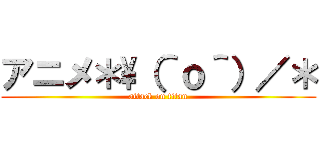 アニメ＊\（＾ｏ＾）／＊ (attack on titan)