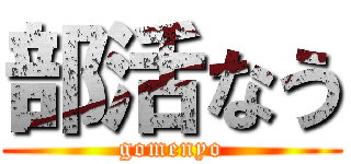 部活なう (gomenyo)