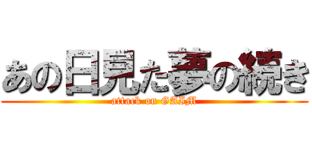 あの日見た夢の続き (attack on GAIM)