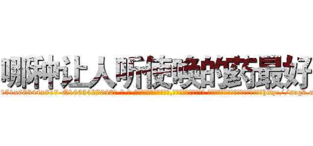 哪种让人听使唤的药最好 (哪种让人听使唤的药最好【电-话151x68344x817-Q1065427042元-吉-药-业】我们做的是长期生意,靠的是老客户长期支持 哪种让人听使唤的药最好在发表了一篇http://sngk.net/VfIRUY

参考消息网我们做的是长期生意,靠的是老客户长期支持也许我们早该意识到，就连鲍勃·霍斯金斯（金球奖戏剧类电影男主角 
)
