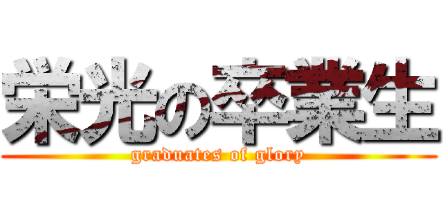 栄光の卒業生 (graduates of glory)