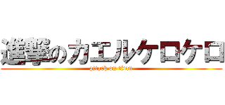 進撃のカエルケロケロ (attack on titan)