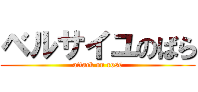 ベルサイユのばら (attack on rosé)