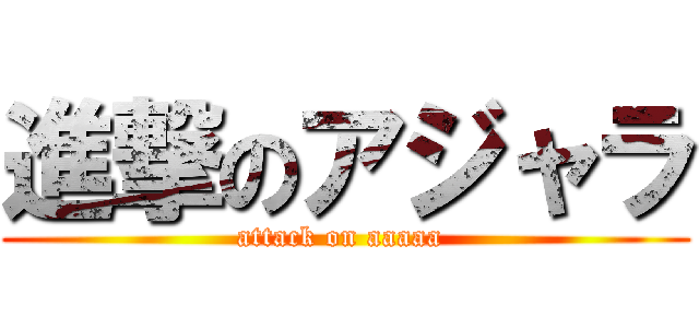 進撃のアジャラ (attack on aaaaa )
