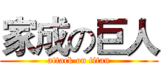家成の巨人 (attack on titan)