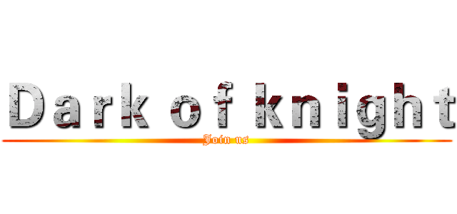 Ｄａｒｋ ｏｆ ｋｎｉｇｈｔ (Join us)