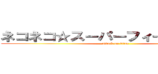 ネコネコ☆スーパーフィーバーナイト (attack on titan)