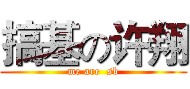 搞基の许翔 (me are  sb)