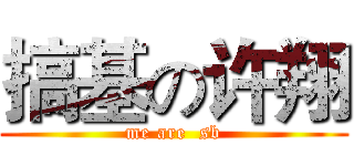 搞基の许翔 (me are  sb)