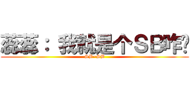 蕊蕊： 我就是个ＳＢ咋样 (SB~SB)