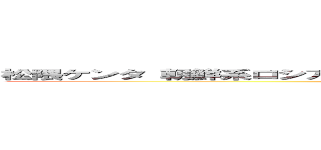 松隈ケンタ 朝鮮系ロシア 呂布カルマ 逮捕歴 虚言 統合失調症 刑務所 (attack on titan)