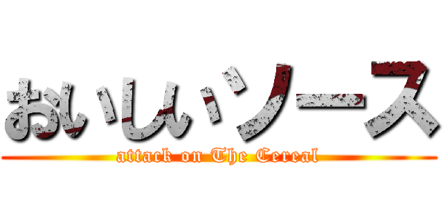 おいしいソース (attack on The Cereal)