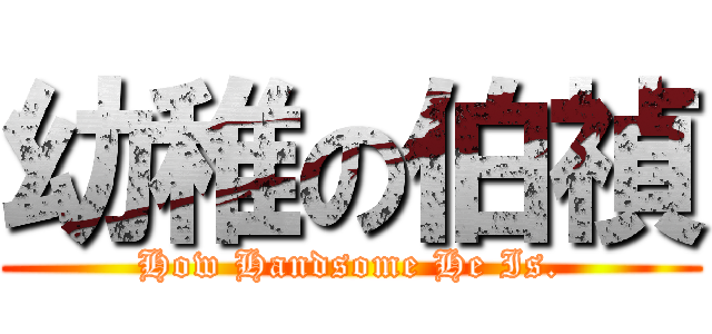 幼稚の伯禎 (How Handsome He Is.)