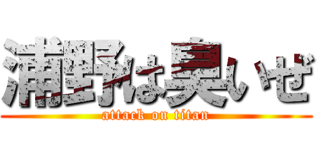 浦野は臭いぜ (attack on titan)