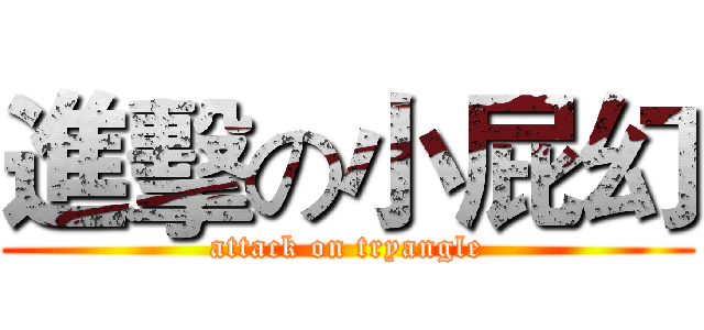 進擊の小屁幻 (attack on tryangle)