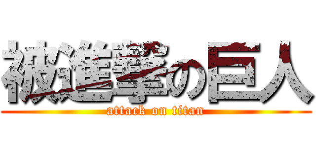 被進撃の巨人 (attack on titan)