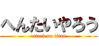 へんたいやろう (attack on titan)