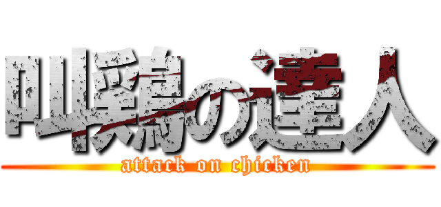 叫鶏の達人 (attack on chicken)