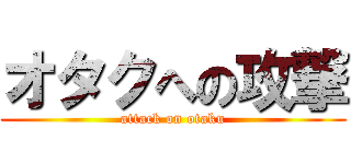 オタクへの攻撃 (attack on otaku)