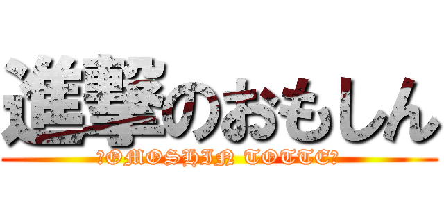 進撃のおもしん (～OMOSHIN TOTTE～)