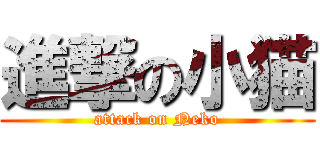進撃の小猫 (attack on Neko)