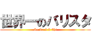 世界一のバリスタ (Se Ka I I Chi)