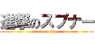 進撃のスプナー (attack on Spner)