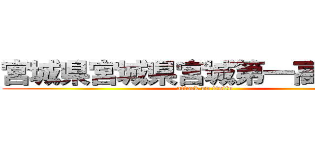 宮城県宮城県宮城第一高等学校 (attack on tintin)