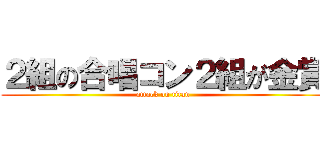 ２組の合唱コン２組が金賞 (attack on titan)