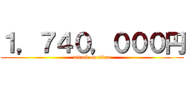 １，７４０，０００円 (attack on titan)