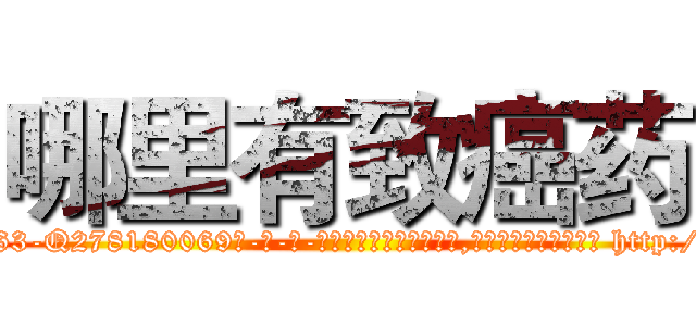 哪里有致癌药 (哪里有致癌药【电-186x2687x6963-Q278180069元-吉-药-业】我们做的是长期生意,靠的是老客户长期支持 http://sngk.net/WVzP6M
)