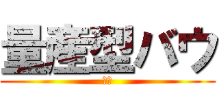 量産型バウ (ぼｗ)