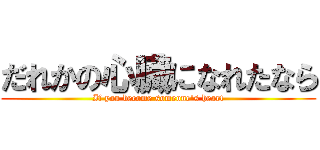 だれかの心臓になれたなら (If you become someone's heart)