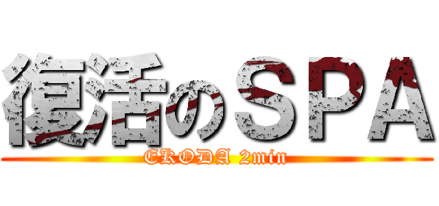復活のＳＰＡ (EKODA 2min)