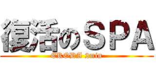 復活のＳＰＡ (EKODA 2min)