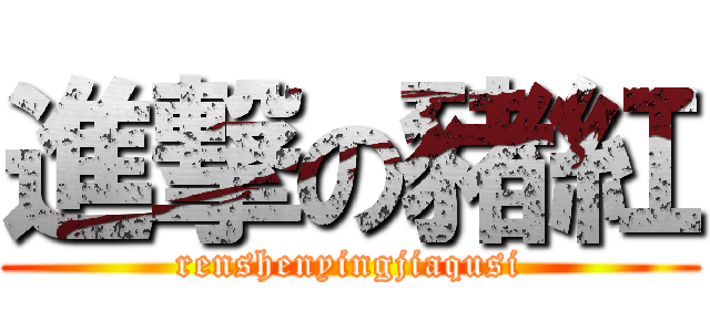 進撃の豬紅 (renshenyingjiaqusi)