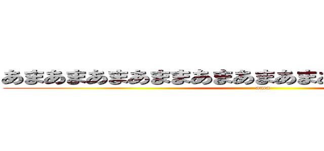 あまあまあまあままあまあまあまあまあまあまあまあま (ama)