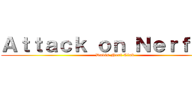 Ａｔｔａｃｋ ｏｎ Ｎｅｒｆｅｒｓ (Davis Nerf Club)