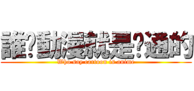 誰說動漫就是卡通的 (Who say cartoon is anime)